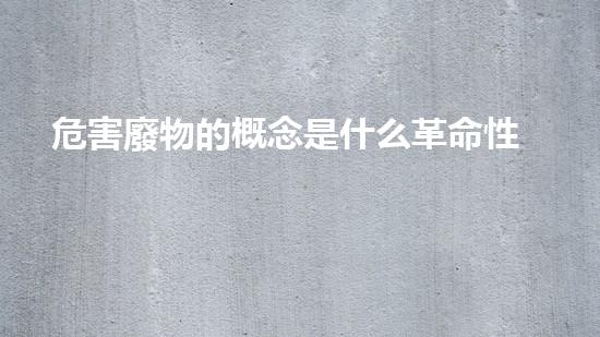 危害廢物的概念是什么革命性技術(shù)突破：化工拆除領(lǐng)域的未來(lái)之路？